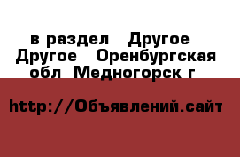  в раздел : Другое » Другое . Оренбургская обл.,Медногорск г.